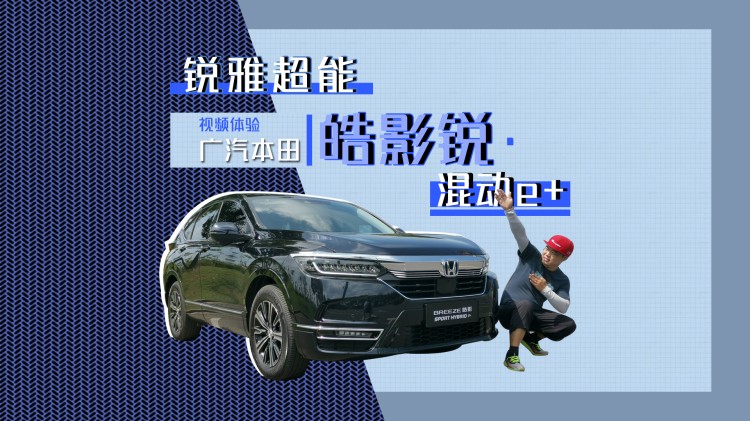銳雅超能 視頻體驗廣汽本田皓影銳·混動e+