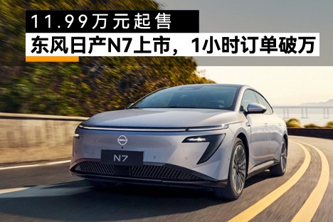 11.99萬(wàn)元起售，東風(fēng)日產(chǎn)N7上市，1小時(shí)訂單破萬(wàn)！