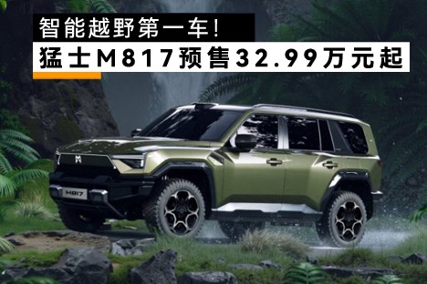 智能越野第一车！猛士M817预售32.99万元起